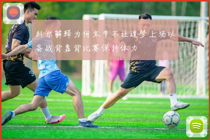 科尔解释为何末节不让追梦上场以备战背靠背比赛保持体力