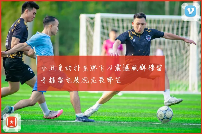 小丑皇的扑克牌飞刀震慑狼群穆雷手握雷电展现无畏锋芒