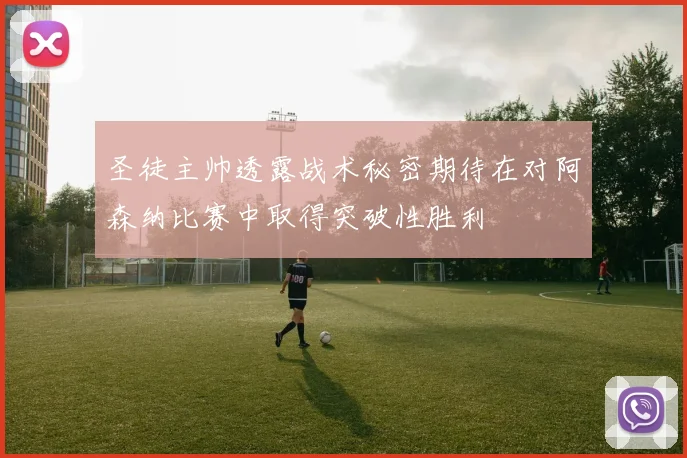 圣徒主帅透露战术秘密期待在对阿森纳比赛中取得突破性胜利