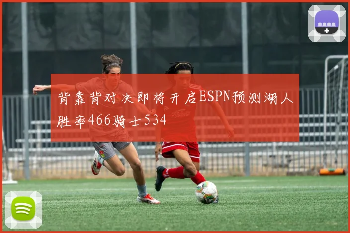 背靠背对决即将开启ESPN预测湖人胜率466骑士534