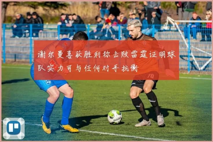 谢尔曼喜获胜利称击败雷霆证明球队实力可与任何对手抗衡