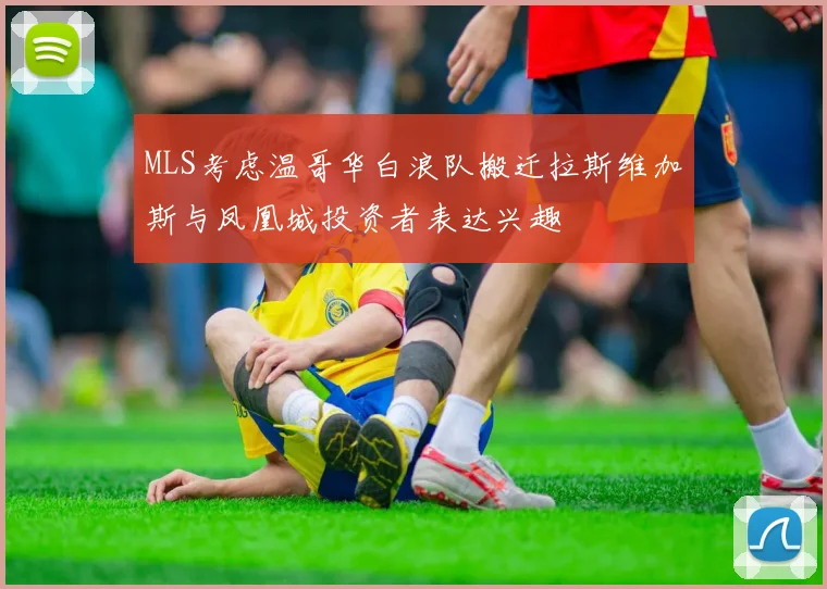 MLS考虑温哥华白浪队搬迁拉斯维加斯与凤凰城投资者表达兴趣