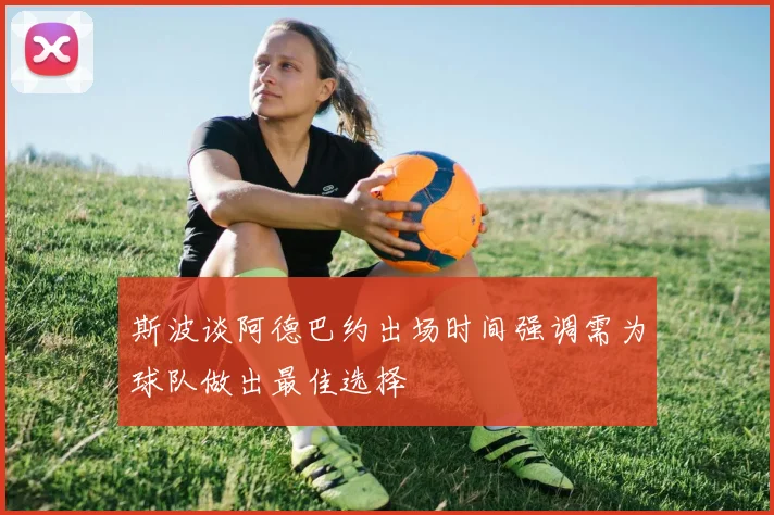 斯波谈阿德巴约出场时间强调需为球队做出最佳选择