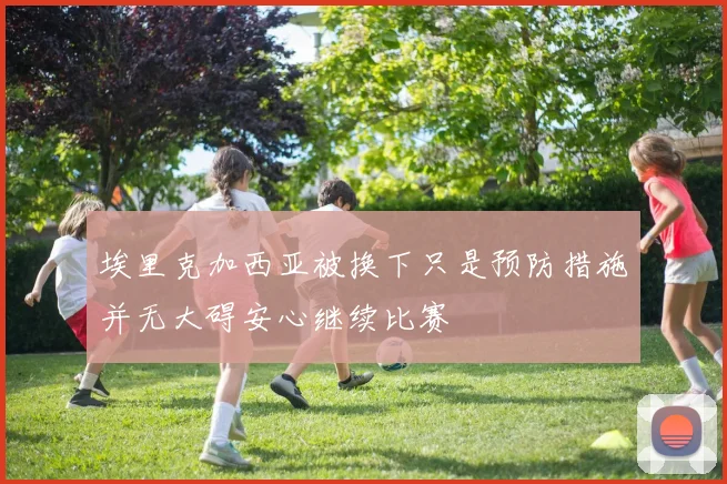 埃里克加西亚被换下只是预防措施并无大碍安心继续比赛