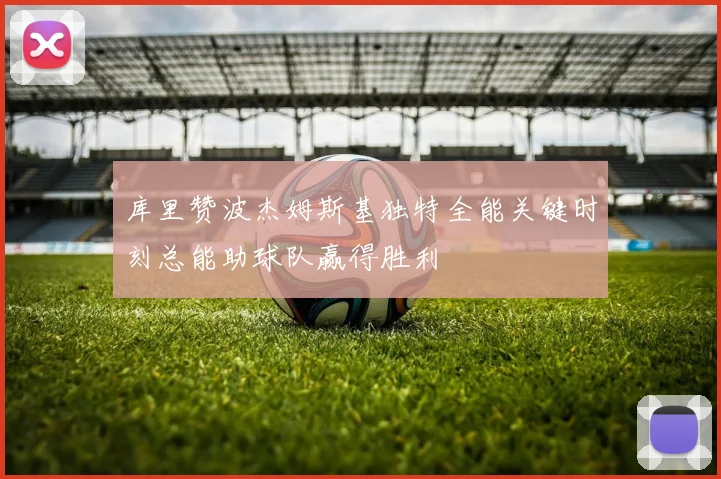 库里赞波杰姆斯基独特全能关键时刻总能助球队赢得胜利