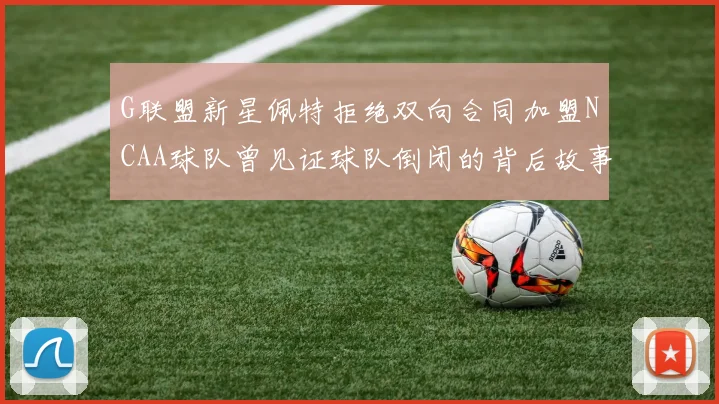 G联盟新星佩特拒绝双向合同加盟NCAA球队曾见证球队倒闭的背后故事