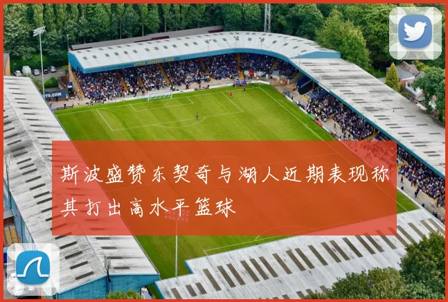 斯波盛赞东契奇与湖人近期表现称其打出高水平篮球