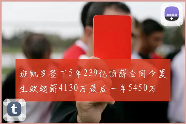 班凯罗签下5年239亿顶薪合同今夏生效起薪4130万最后一年5450万