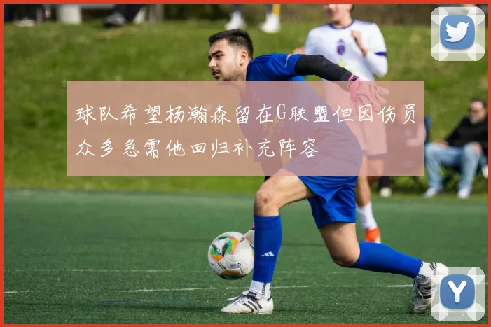 球队希望杨瀚森留在G联盟但因伤员众多急需他回归补充阵容