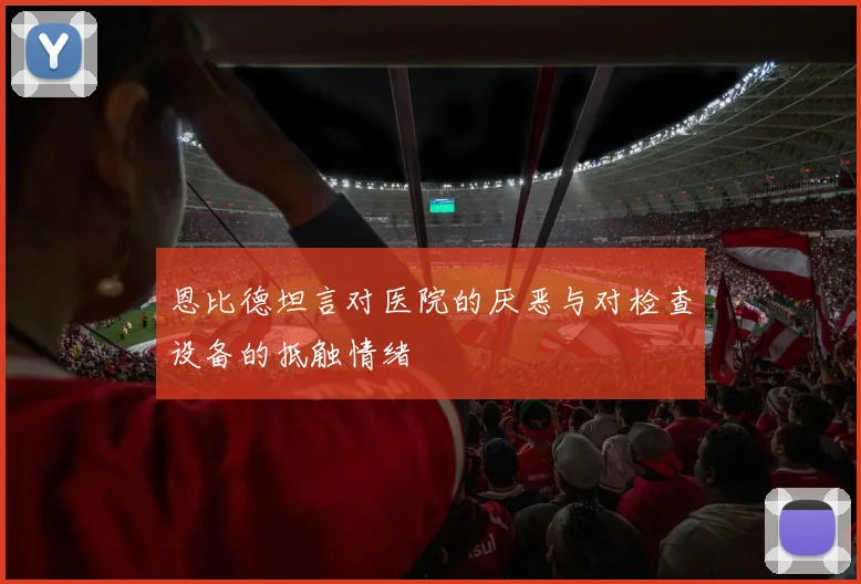恩比德坦言对医院的厌恶与对检查设备的抵触情绪